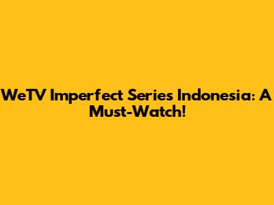 WeTV Imperfect Series Indonesia: A Must-Watch!