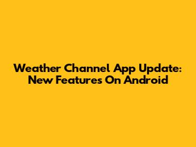 Weather Channel App Update: New Features On Android