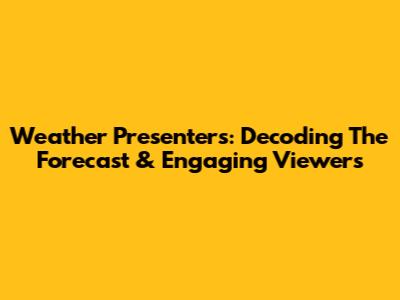 Weather Presenters: Decoding The Forecast & Engaging Viewers
