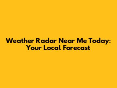 Weather Radar Near Me Today: Your Local Forecast