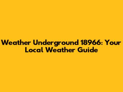 Weather Underground 18966: Your Local Weather Guide