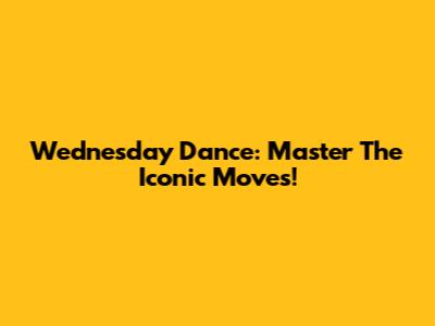 Wednesday Dance: Master The Iconic Moves!