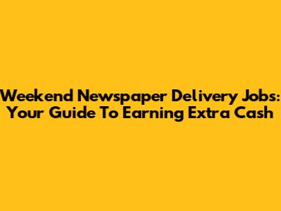 Weekend Newspaper Delivery Jobs: Your Guide To Earning Extra Cash