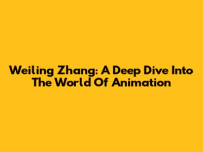 Weiling Zhang: A Deep Dive Into The World Of Animation