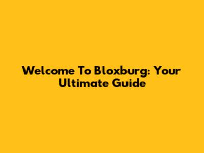 Welcome To Bloxburg: Your Ultimate Guide