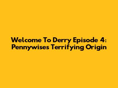 Welcome To Derry Episode 4: Pennywise's Terrifying Origin