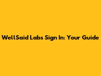WellSaid Labs Sign In: Your Guide