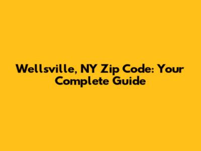 Wellsville, NY Zip Code: Your Complete Guide