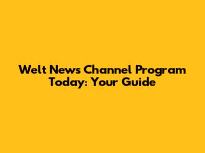 Welt News Channel Program Today: Your Guide