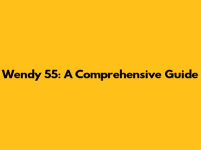 Wendy 55: A Comprehensive Guide
