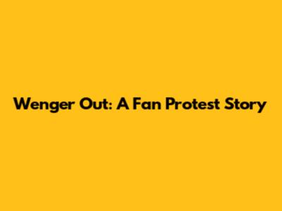 Wenger Out: A Fan Protest Story