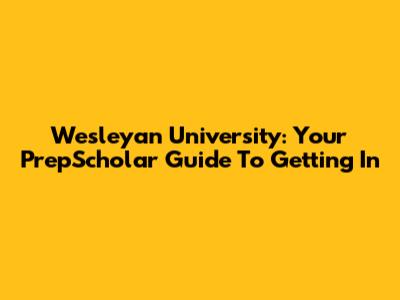 Wesleyan University: Your PrepScholar Guide To Getting In