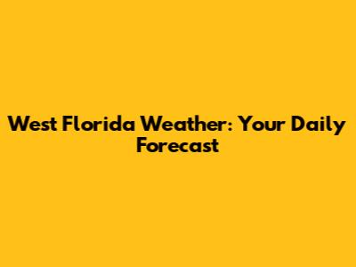 West Florida Weather: Your Daily Forecast