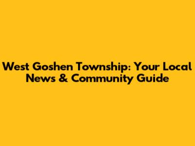 West Goshen Township: Your Local News & Community Guide