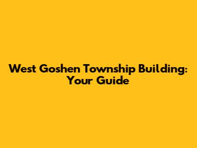 West Goshen Township Building: Your Guide