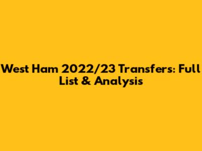 West Ham 2022/23 Transfers: Full List & Analysis