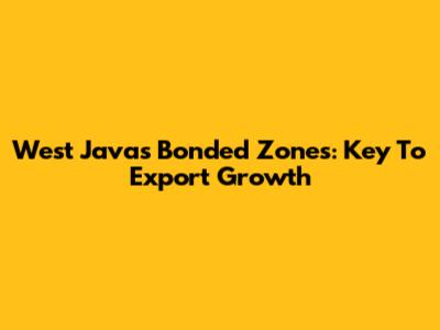 West Java's Bonded Zones: Key To Export Growth