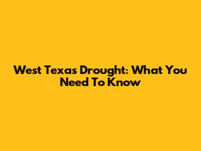 West Texas Drought: What You Need To Know