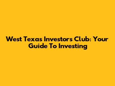 West Texas Investors Club: Your Guide To Investing