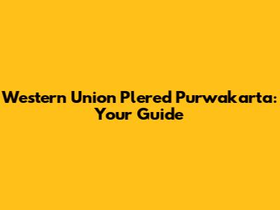 Western Union Plered Purwakarta: Your Guide