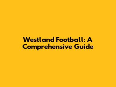 Westland Football: A Comprehensive Guide
