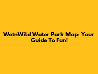 Wet'n'Wild Water Park Map: Your Guide To Fun!