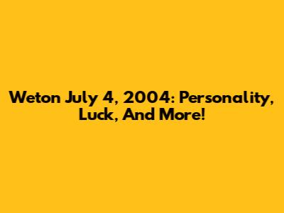 Weton July 4, 2004: Personality, Luck, And More!