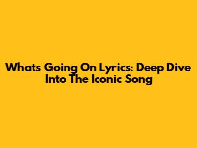 What's Going On Lyrics: Deep Dive Into The Iconic Song