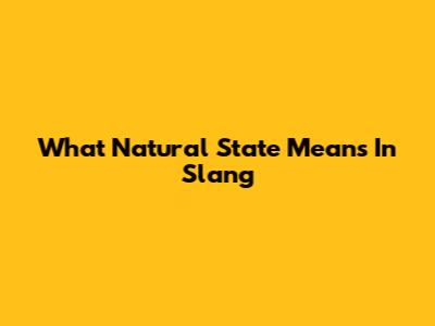 What 'Natural State' Means In Slang