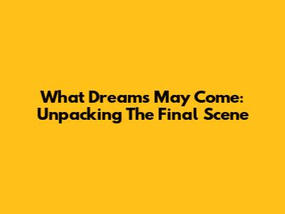 What Dreams May Come: Unpacking The Final Scene
