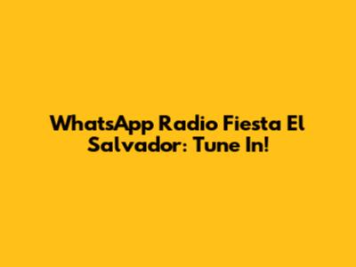 WhatsApp Radio Fiesta El Salvador: Tune In!