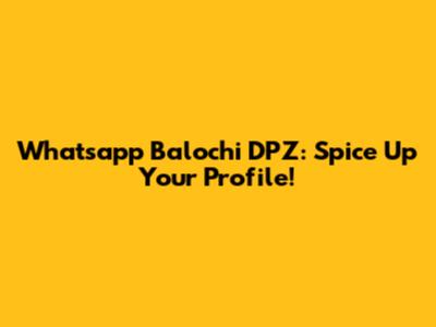 Whatsapp Balochi DPZ: Spice Up Your Profile!
