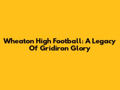 Wheaton High Football: A Legacy Of Gridiron Glory