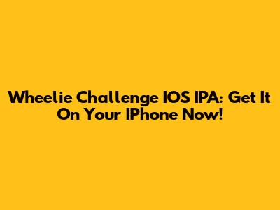 Wheelie Challenge IOS IPA: Get It On Your IPhone Now!
