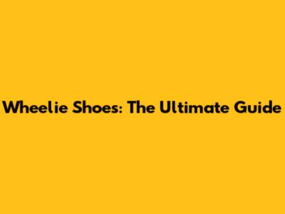 Wheelie Shoes: The Ultimate Guide