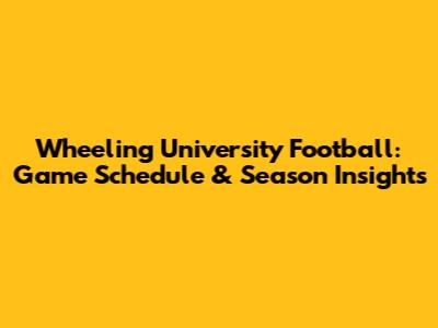 Wheeling University Football: Game Schedule & Season Insights