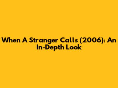 When A Stranger Calls (2006): An In-Depth Look