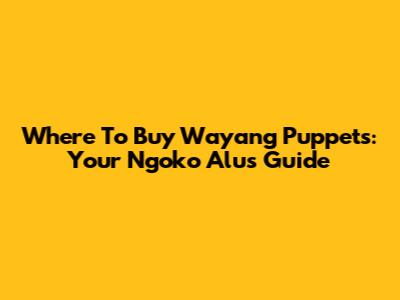 Where To Buy Wayang Puppets: Your Ngoko Alus Guide