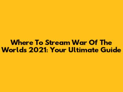 Where To Stream War Of The Worlds 2021: Your Ultimate Guide