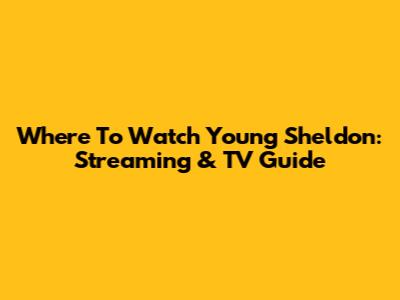 Where To Watch Young Sheldon: Streaming & TV Guide