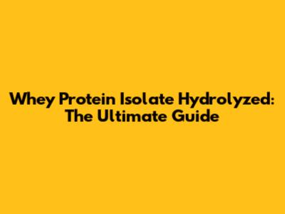 Whey Protein Isolate Hydrolyzed: The Ultimate Guide