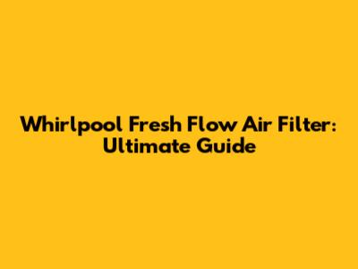 Whirlpool Fresh Flow Air Filter: Ultimate Guide