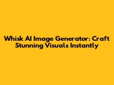 Whisk AI Image Generator: Craft Stunning Visuals Instantly