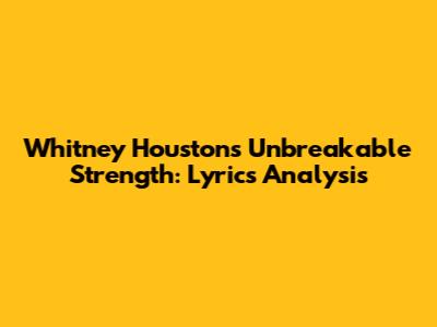 Whitney Houston's Unbreakable Strength: Lyrics Analysis