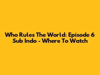 Who Rules The World: Episode 6 Sub Indo - Where To Watch