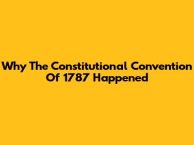 Why The Constitutional Convention Of 1787 Happened