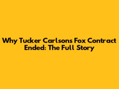 Why Tucker Carlson's Fox Contract Ended: The Full Story