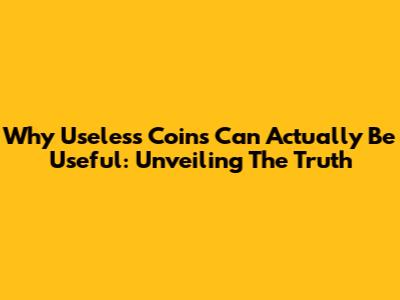 Why Useless Coins Can Actually Be Useful: Unveiling The Truth