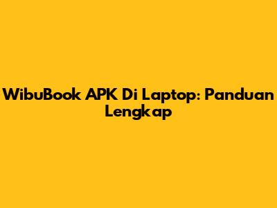 WibuBook APK Di Laptop: Panduan Lengkap