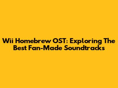 Wii Homebrew OST: Exploring The Best Fan-Made Soundtracks